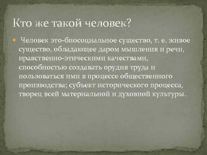 Кто же такой человек? Человек это-биосоциальное существо, т. е. живое существо, обладающее даром мышления