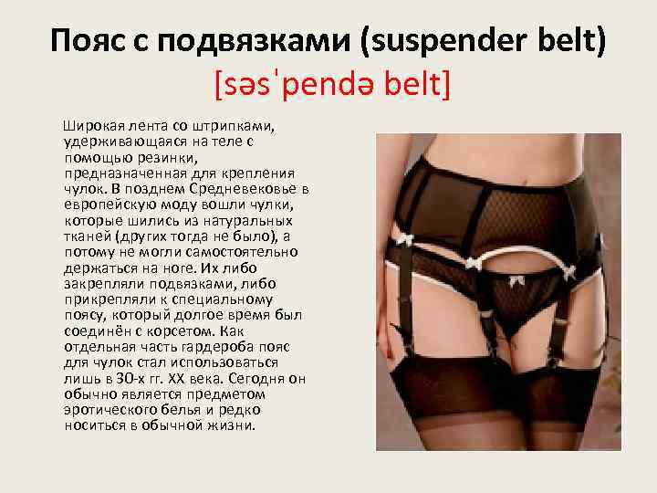 Пояс с подвязками (suspender belt) [səsˈpendə belt] Широкая лента со штрипками, удерживающаяся на теле