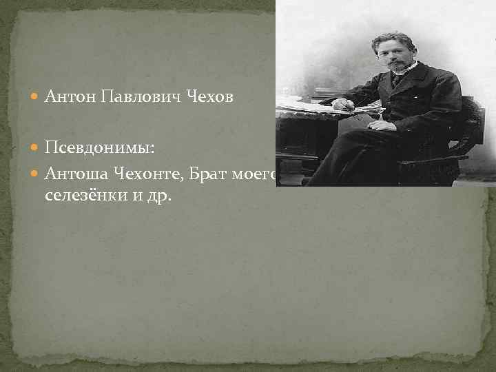  Антон Павлович Чехов Псевдонимы: Антоша Чехонте, Брат моего брата, Человек без селезёнки и