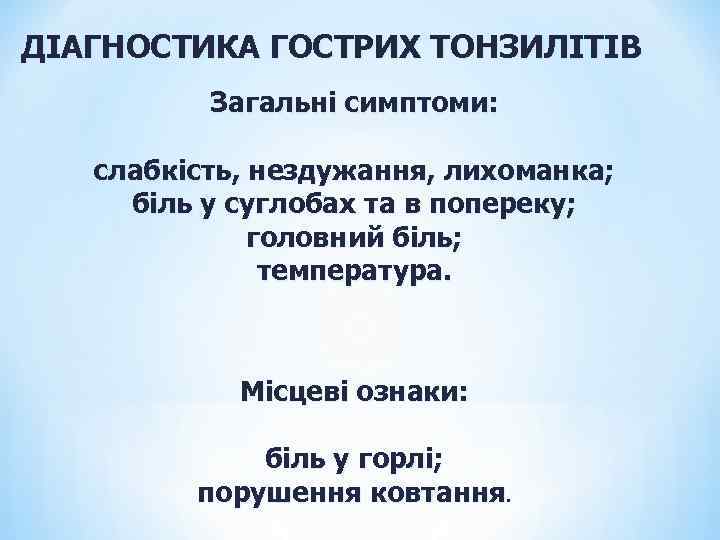 ДІАГНОСТИКА ГОСТРИХ ТОНЗИЛІТІВ Загальні симптоми: слабкість, нездужання, лихоманка; біль у суглобах та в попереку;