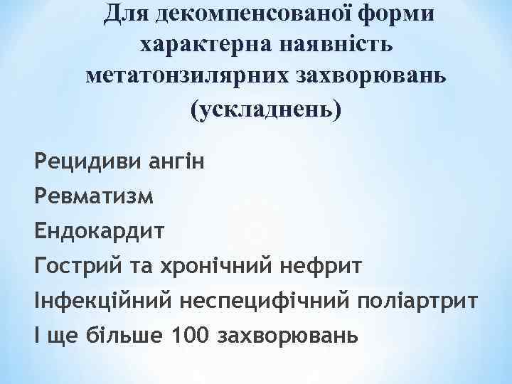 Для декомпенсованої форми характерна наявність метатонзилярних захворювань (ускладнень) Рецидиви ангін Ревматизм Ендокардит Гострий та