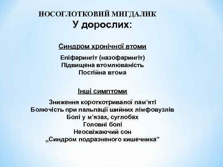 НОСОГЛОТКОВИЙ МИГДАЛИК У дорослих: Синдром хронічної втоми Епіфарингіт (назофарингіт) Підвищена втомлюваність Постійна втома Інші