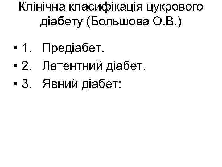 Клінічна класифікація цукрового діабету (Большова О. В. ) • 1. Предіабет. • 2. Латентний