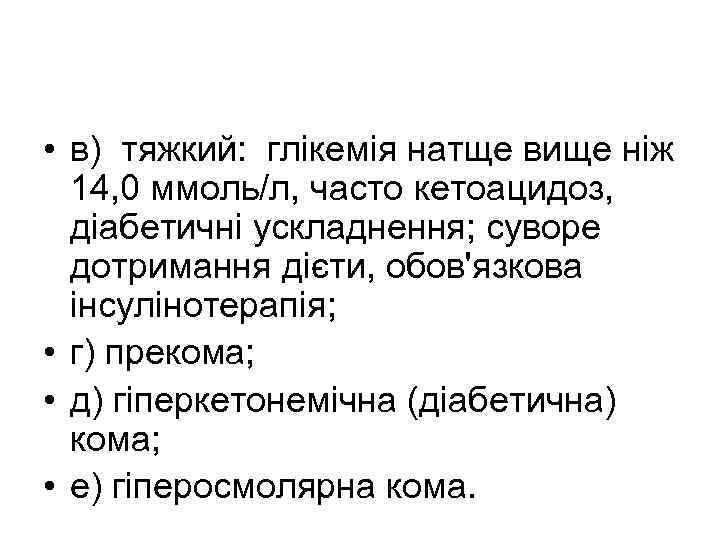  • в) тяжкий: глікемія натще вище ніж 14, 0 ммоль/л, часто кетоацидоз, діабетичні