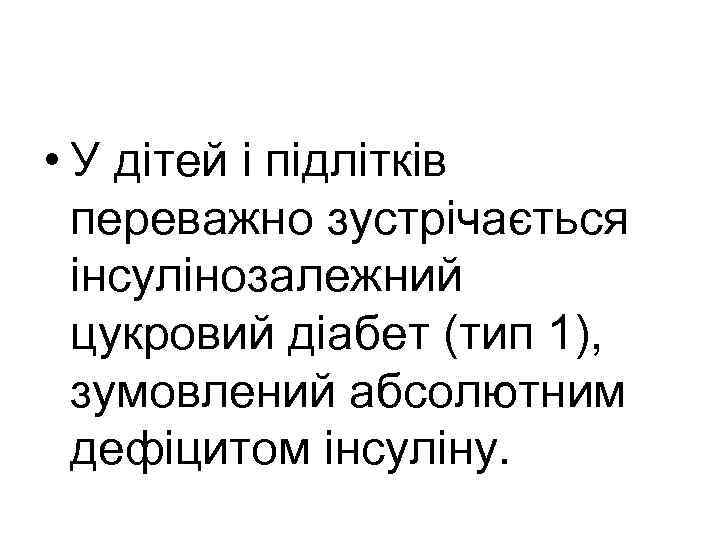  • У дітей i підлітків переважно зустрічається інсулінозалежний цукровий діабет (тип 1), зумовлений