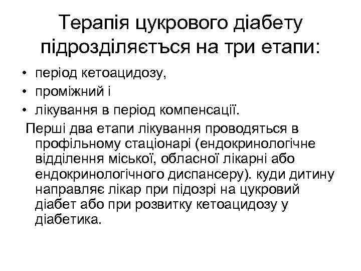 Терапія цукрового діабету підрозділяєтъся на три етапи: • період кетоацидозу, • проміжний i •