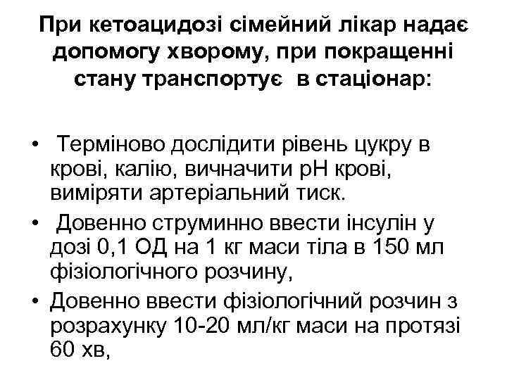 При кетоацидозі сімейний лікар надає допомогу хворому, при покращенні стану транспортує в стаціонар: •