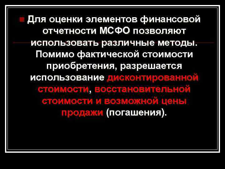 n Для оценки элементов финансовой отчетности МСФО позволяют использовать различные методы. Помимо фактической стоимости