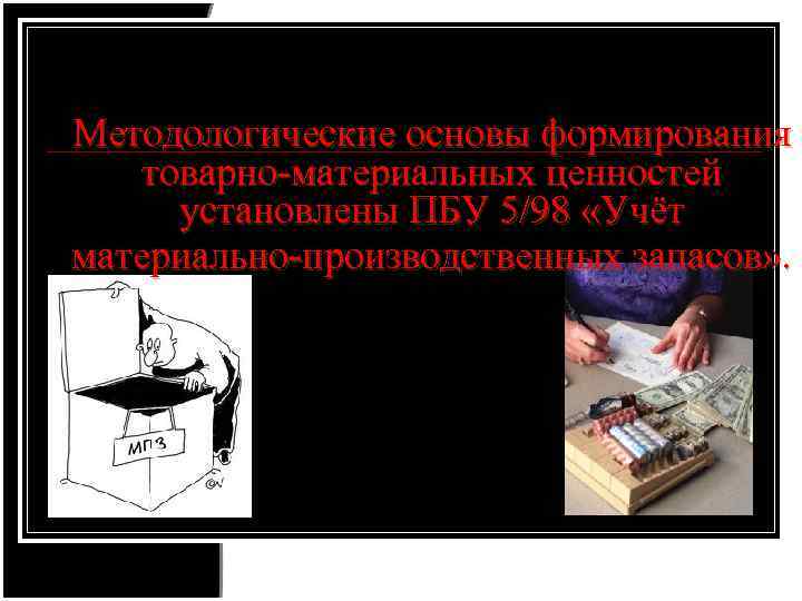 Методологические основы формирования товарно-материальных ценностей установлены ПБУ 5/98 «Учёт материально-производственных запасов» . 