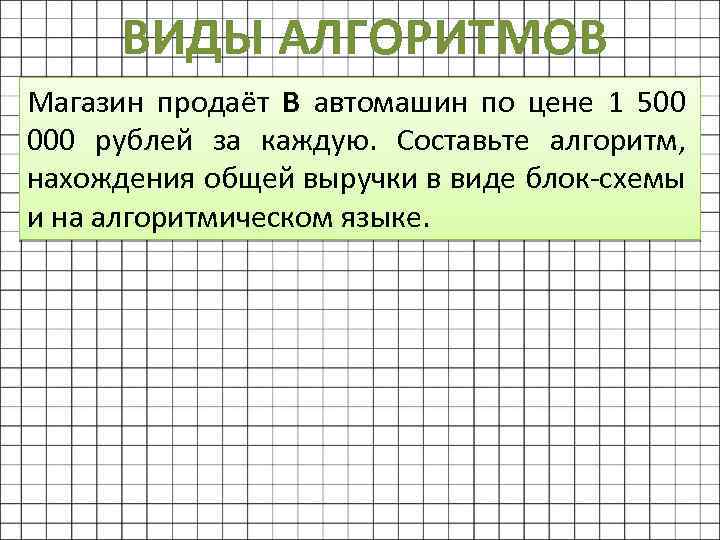 ВИДЫ АЛГОРИТМОВ Магазин продаёт В автомашин по цене 1 500 000 рублей за каждую.