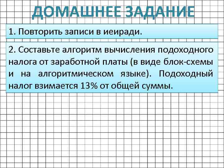 ДОМАШНЕЕ ЗАДАНИЕ 1. Повторить записи в иеиради. 2. Составьте алгоритм вычисления подоходного налога от