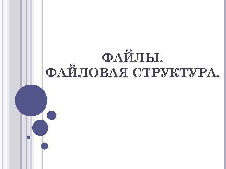 ФАЙЛЫ. ФАЙЛОВАЯ СТРУКТУРА. 