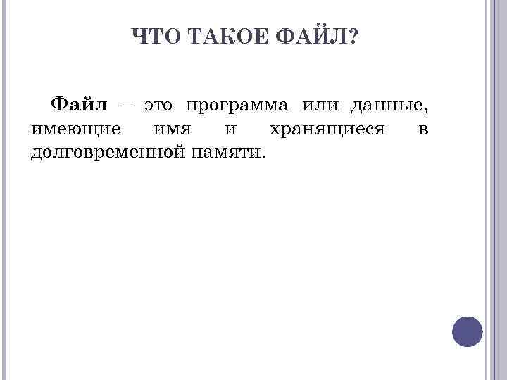 ЧТО ТАКОЕ ФАЙЛ? Файл – это программа или данные, имеющие имя и хранящиеся в