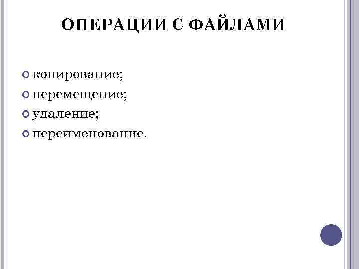 ОПЕРАЦИИ С ФАЙЛАМИ копирование; перемещение; удаление; переименование. 