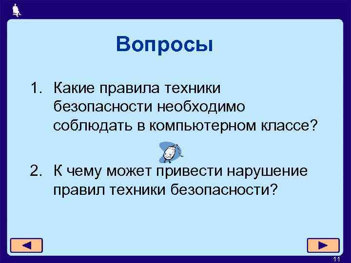 Вопросы 1. Какие правила техники безопасности необходимо соблюдать в компьютерном классе? 2. К чему