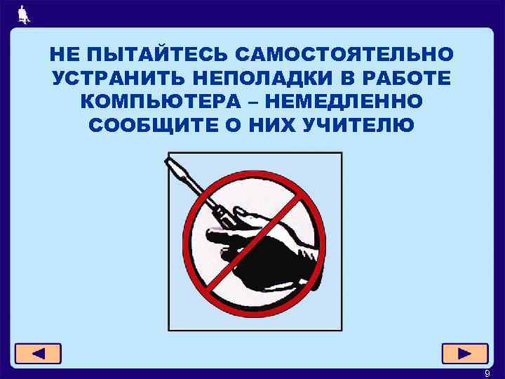 НЕ ПЫТАЙТЕСЬ САМОСТОЯТЕЛЬНО УСТРАНИТЬ НЕПОЛАДКИ В РАБОТЕ КОМПЬЮТЕРА – НЕМЕДЛЕННО СООБЩИТЕ О НИХ УЧИТЕЛЮ