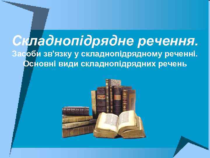 Складнопідрядне речення. Засоби зв'язку у складнопідрядному реченні. Основні види складнопідрядних речень 