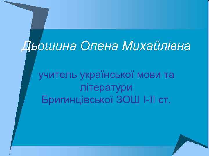 Дьошина Олена Михайлівна учитель української мови та літератури Бригинцівської ЗОШ І-ІІ ст. 