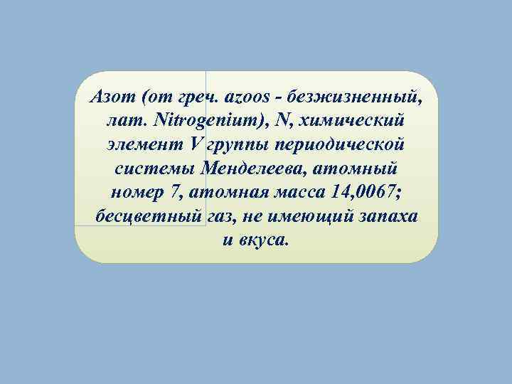 Азот (от греч. azoos - безжизненный, лат. Nitrogenium), N, химический элемент V группы периодической