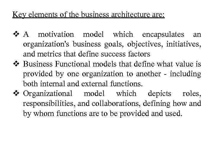 Key elements of the business architecture are: v A motivation model which encapsulates an