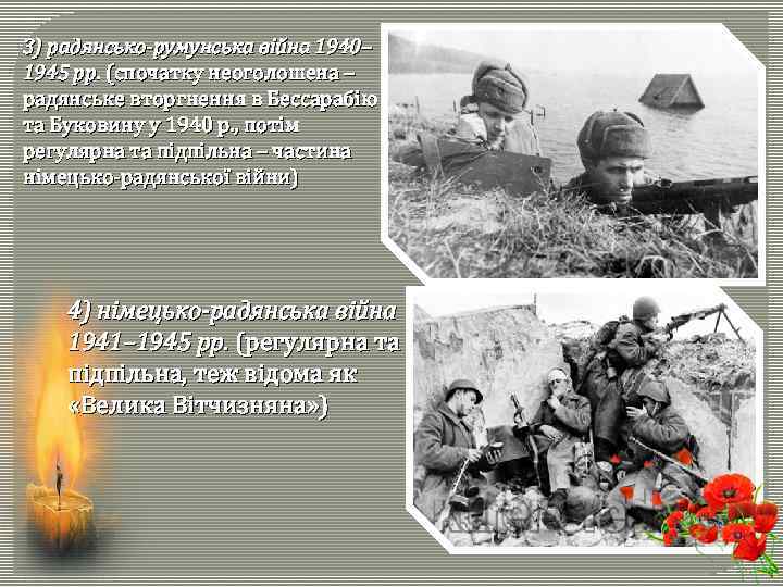 3) радянсько-румунська війна 1940– 1945 рр. (спочатку неоголошена – радянське вторгнення в Бессарабію та