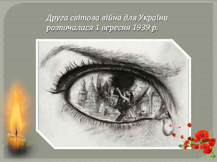 Друга світова війна для України розпочалася 1 вересня 1939 р. 