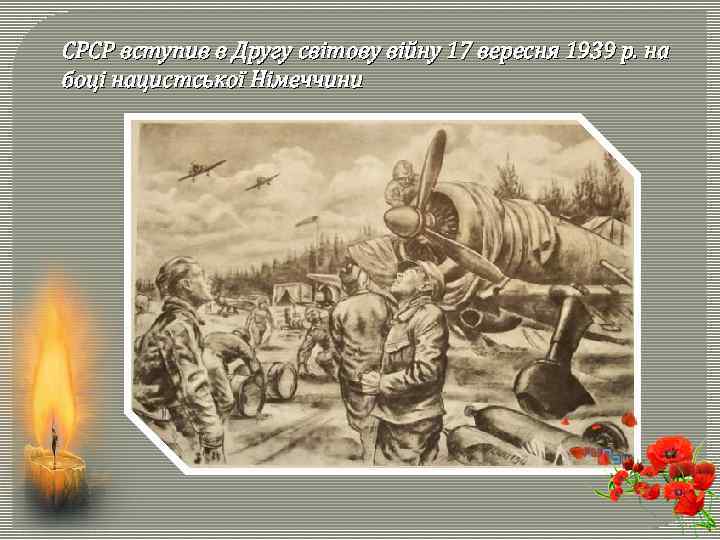 СРСР вступив в Другу світову війну 17 вересня 1939 р. на боці нацистської Німеччини