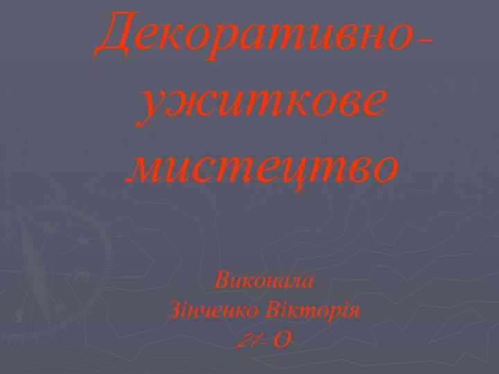 Декоративноужиткове мистецтво Виконала Зінченко Вікторія 21 - О 