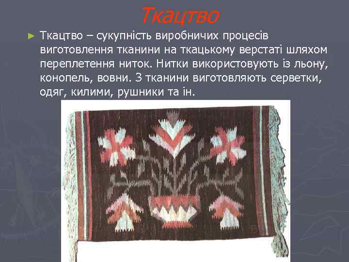 Ткацтво ► Ткацтво – сукупність виробничих процесів виготовлення тканини на ткацькому верстаті шляхом переплетення