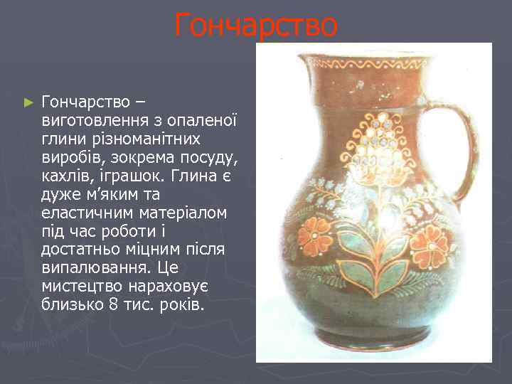 Гончарство ► Гончарство – виготовлення з опаленої глини різноманітних виробів, зокрема посуду, кахлів, іграшок.