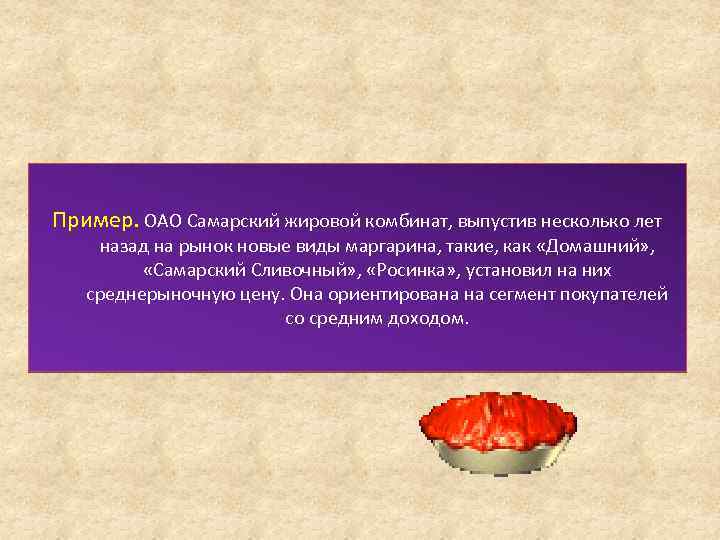 Пример. ОАО Самарский жировой комбинат, выпустив несколько лет назад на рынок новые виды маргарина,