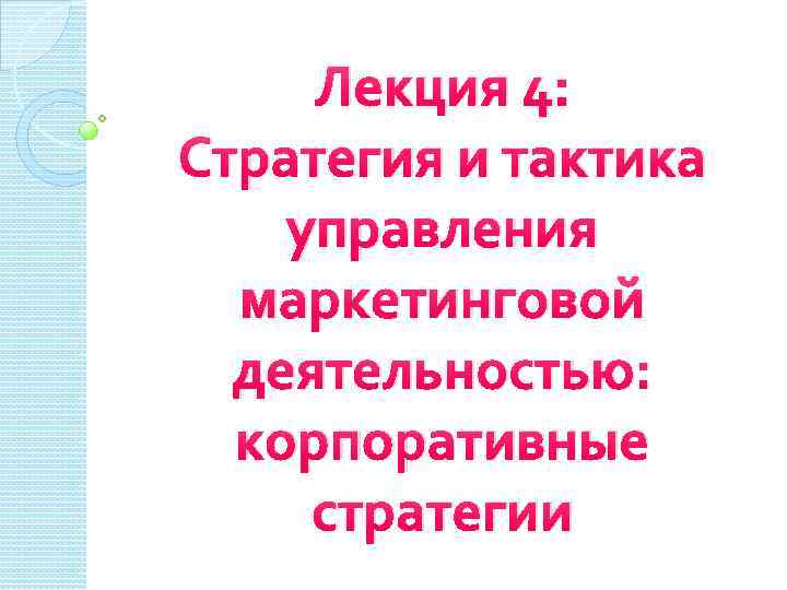 Лекция 4: Стратегия и тактика управления маркетинговой деятельностью: корпоративные стратегии 