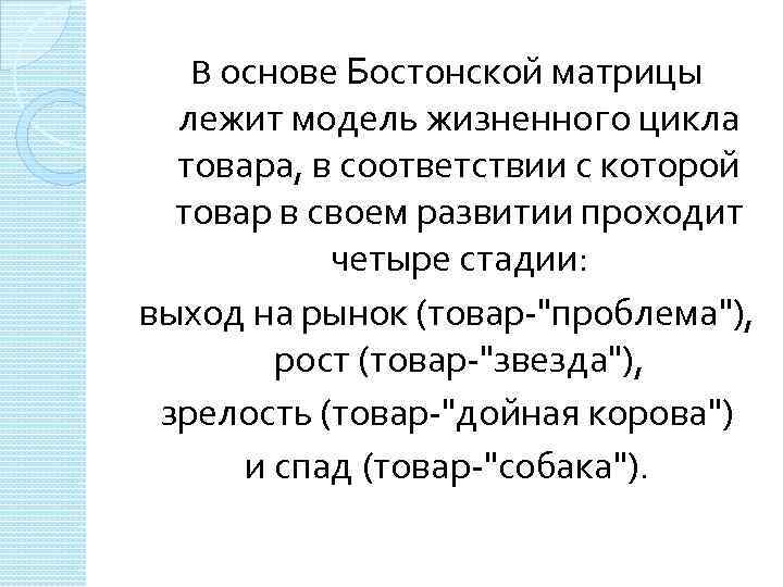 В основе Бостонской матрицы лежит модель жизненного цикла товара, в соответствии с которой товар