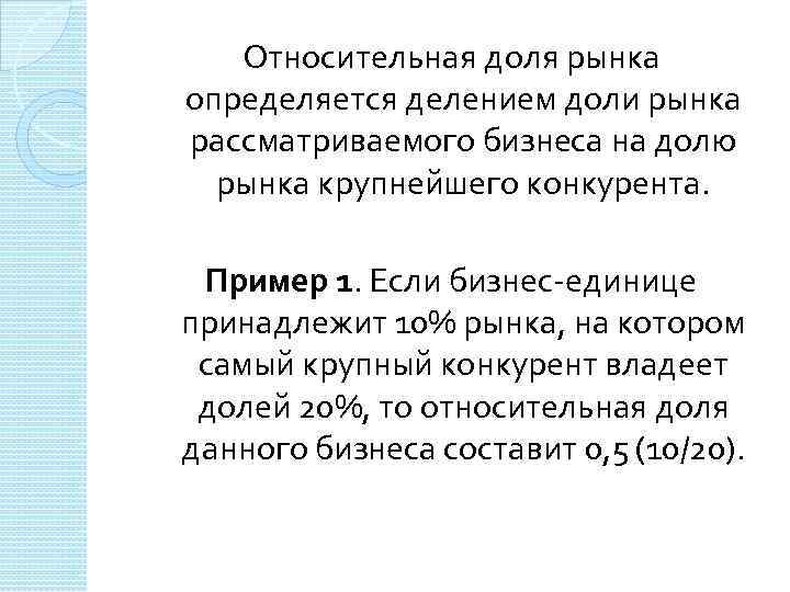 Относительная доля рынка определяется делением доли рынка рассматриваемого бизнеса на долю рынка крупнейшего конкурента.