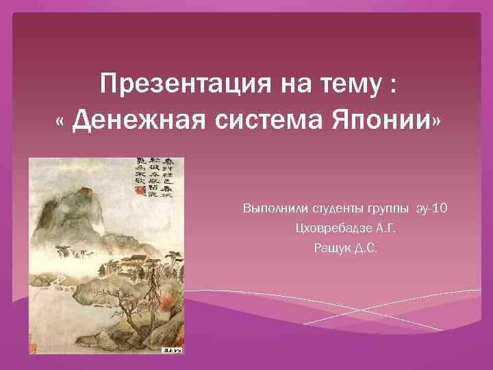 Презентация на тему : « Денежная система Японии» Выполнили студенты группы эу-10 Цховребадзе А.