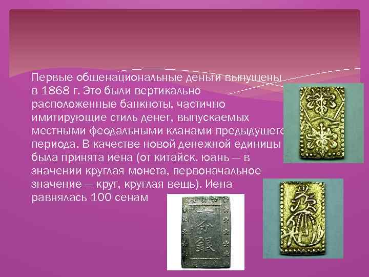 Первые общенациональные деньги выпущены в 1868 г. Это были вертикально расположенные банкноты, частично имитирующие