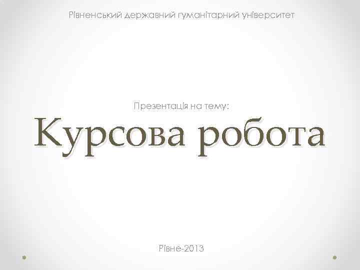 Рівненський державний гуманітарний університет Презентація на тему: Курсова робота Рівне-2013 