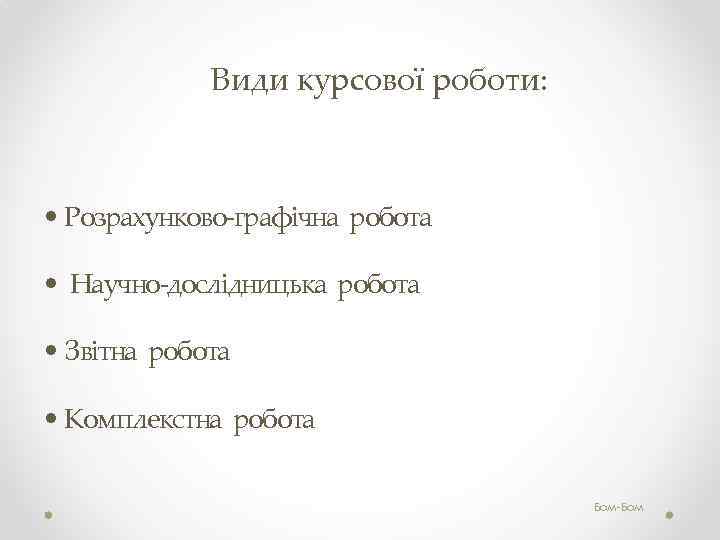 Види курсової роботи: • Розрахунково-графічна робота • Научно-дослідницька робота • Звітна робота • Комплекстна