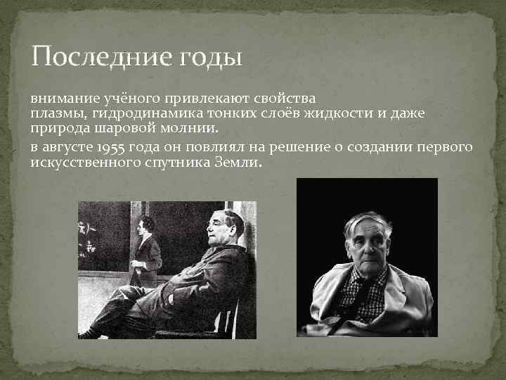 Последние годы внимание учёного привлекают свойства плазмы, гидродинамика тонких слоёв жидкости и даже природа