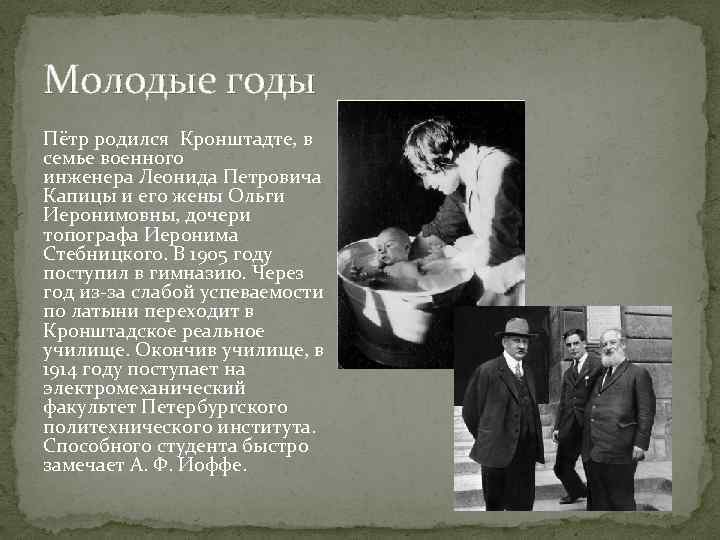 Молодые годы Пётр родился Кронштадте, в семье военного инженера Леонида Петровича Капицы и его