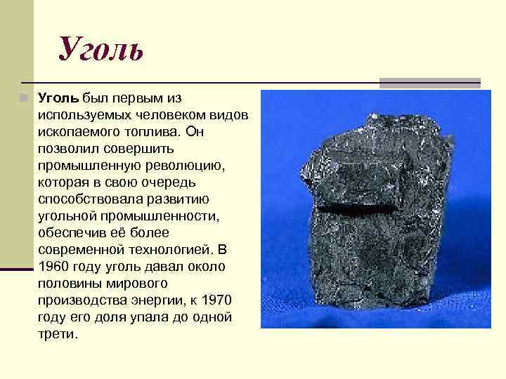 Уголь n Уголь был первым из используемых человеком видов ископаемого топлива. Он позволил совершить