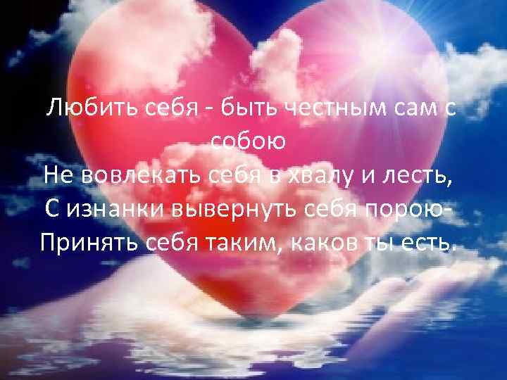 Любить себя - быть честным сам с собою Не вовлекать себя в хвалу и