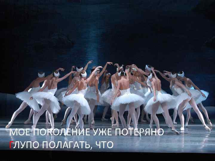 МОЕ ПОКОЛЕНИЕ УЖЕ ПОТЕРЯНО ГЛУПО ПОЛАГАТЬ, ЧТО 