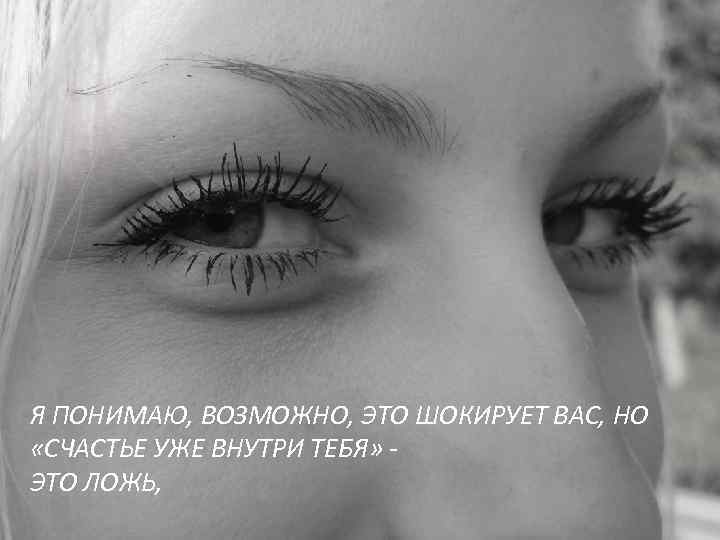 Я ПОНИМАЮ, ВОЗМОЖНО, ЭТО ШОКИРУЕТ ВАС, НО «СЧАСТЬЕ УЖЕ ВНУТРИ ТЕБЯ» ЭТО ЛОЖЬ, 