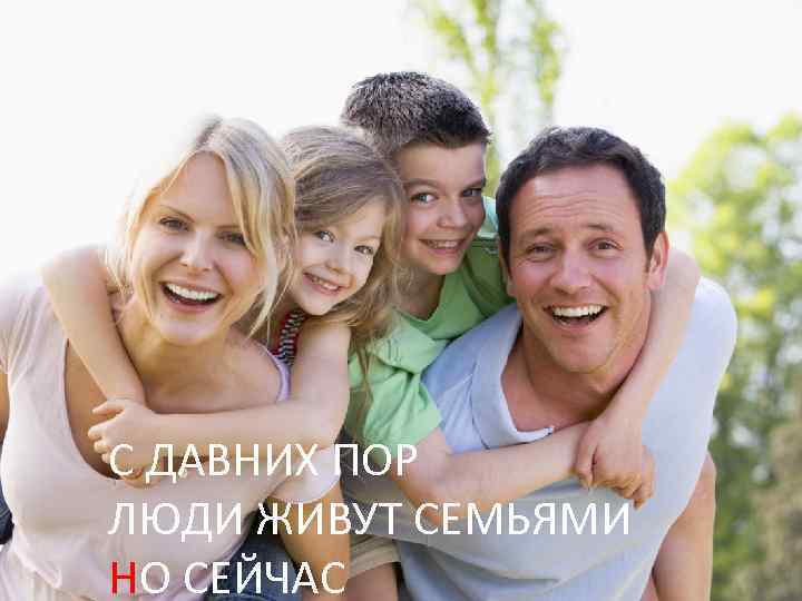 С ДАВНИХ ПОР ЛЮДИ ЖИВУТ СЕМЬЯМИ НО СЕЙЧАС 