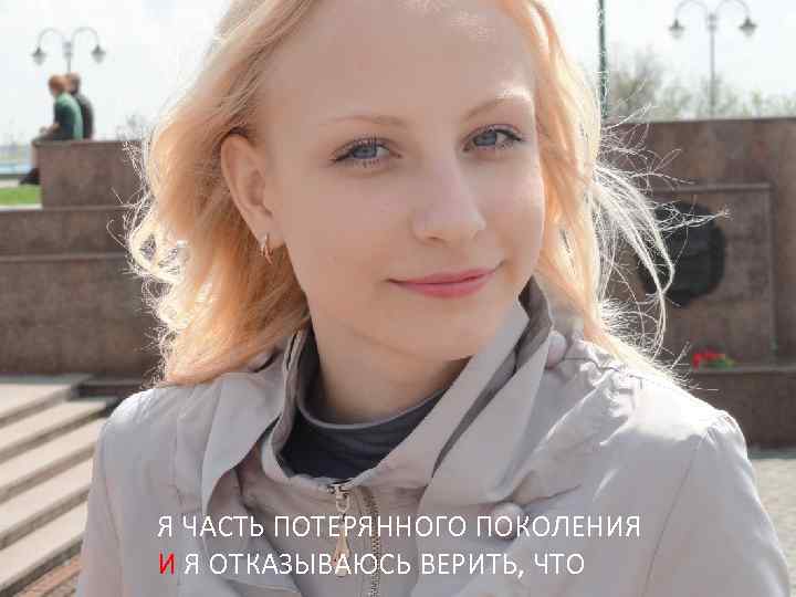Я ЧАСТЬ ПОТЕРЯННОГО ПОКОЛЕНИЯ И Я ОТКАЗЫВАЮСЬ ВЕРИТЬ, ЧТО 