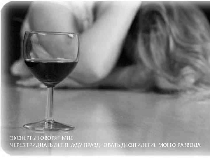 ЭКСПЕРТЫ ГОВОРЯТ МНЕ ЧЕРЕЗ ТРИДЦАТЬ ЛЕТ Я БУДУ ПРАЗДНОВАТЬ ДЕСЯТИЛЕТИЕ МОЕГО РАЗВОДА 