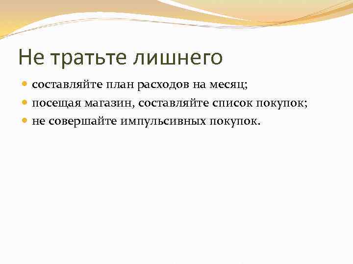 Не тратьте лишнего составляйте план расходов на месяц; посещая магазин, составляйте список покупок; не