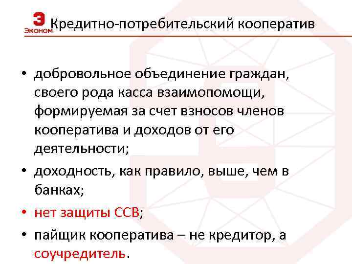 Кредитно-потребительский кооператив • добровольное объединение граждан, своего рода касса взаимопомощи, формируемая за счет взносов