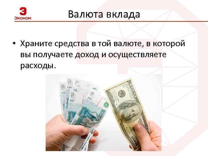 Валюта вклада • Храните средства в той валюте, в которой вы получаете доход и